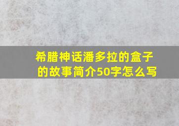 希腊神话潘多拉的盒子的故事简介50字怎么写