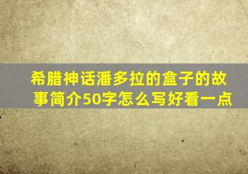 希腊神话潘多拉的盒子的故事简介50字怎么写好看一点