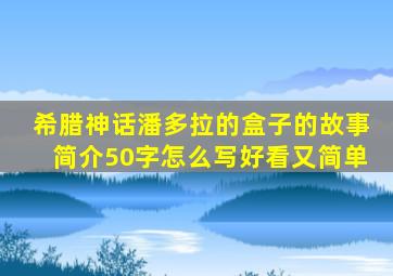 希腊神话潘多拉的盒子的故事简介50字怎么写好看又简单