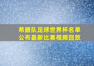 希腊队足球世界杯名单公布最新比赛视频回放