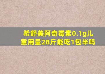 希舒美阿奇霉素0.1g儿童用量28斤能吃1包半吗