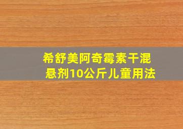 希舒美阿奇霉素干混悬剂10公斤儿童用法