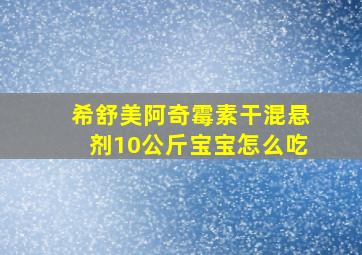 希舒美阿奇霉素干混悬剂10公斤宝宝怎么吃