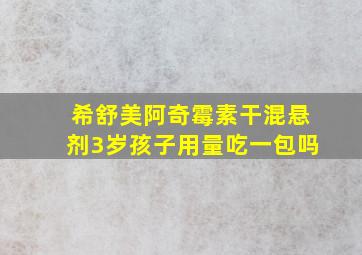 希舒美阿奇霉素干混悬剂3岁孩子用量吃一包吗