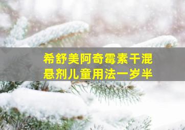 希舒美阿奇霉素干混悬剂儿童用法一岁半