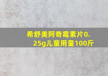 希舒美阿奇霉素片0.25g儿童用量100斤