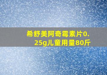 希舒美阿奇霉素片0.25g儿童用量80斤