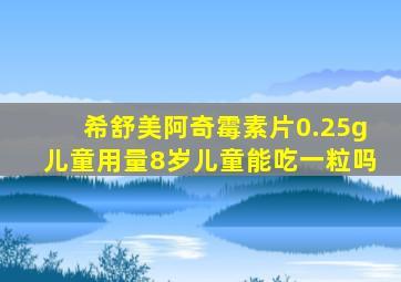 希舒美阿奇霉素片0.25g儿童用量8岁儿童能吃一粒吗