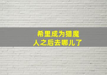 希里成为猎魔人之后去哪儿了