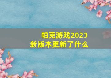 帕克游戏2023新版本更新了什么