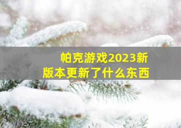 帕克游戏2023新版本更新了什么东西