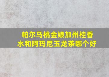 帕尔马桃金娘加州桂香水和阿玛尼玉龙茶哪个好