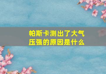 帕斯卡测出了大气压强的原因是什么