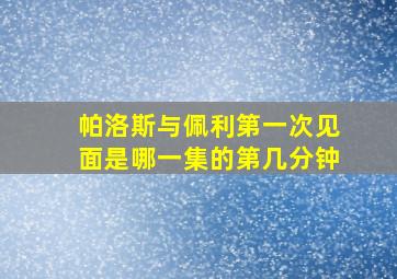 帕洛斯与佩利第一次见面是哪一集的第几分钟