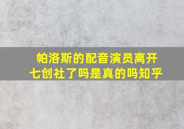 帕洛斯的配音演员离开七创社了吗是真的吗知乎