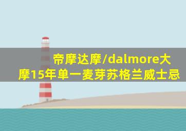 帝摩达摩/dalmore大摩15年单一麦芽苏格兰威士忌