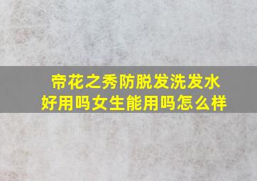 帝花之秀防脱发洗发水好用吗女生能用吗怎么样