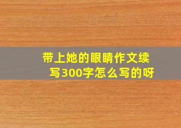 带上她的眼睛作文续写300字怎么写的呀