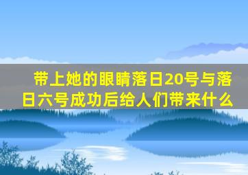 带上她的眼睛落日20号与落日六号成功后给人们带来什么