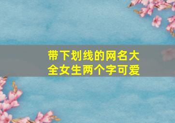 带下划线的网名大全女生两个字可爱