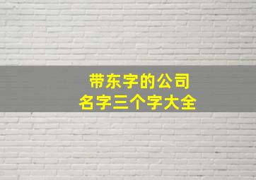 带东字的公司名字三个字大全