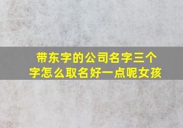 带东字的公司名字三个字怎么取名好一点呢女孩