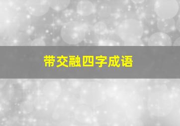 带交融四字成语