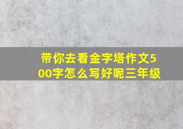 带你去看金字塔作文500字怎么写好呢三年级