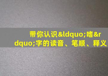 带你认识“嗜”字的读音、笔顺、释义