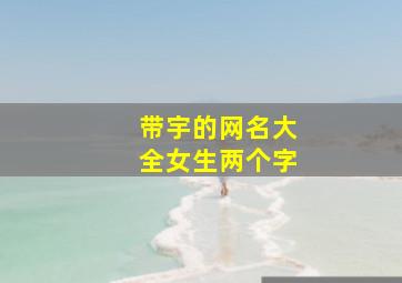 带宇的网名大全女生两个字