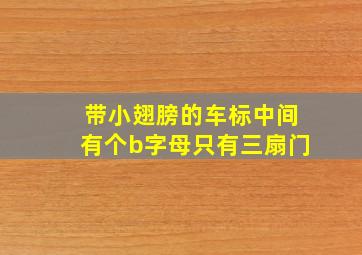 带小翅膀的车标中间有个b字母只有三扇门