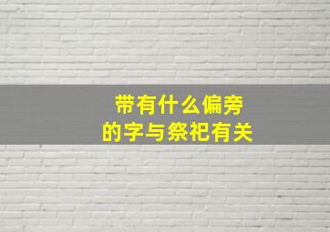 带有什么偏旁的字与祭祀有关