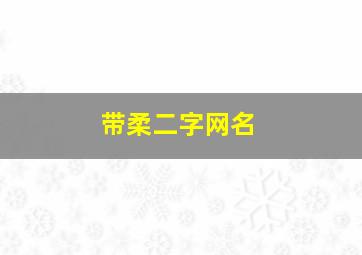 带柔二字网名