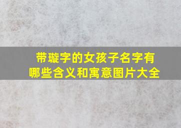 带璇字的女孩子名字有哪些含义和寓意图片大全