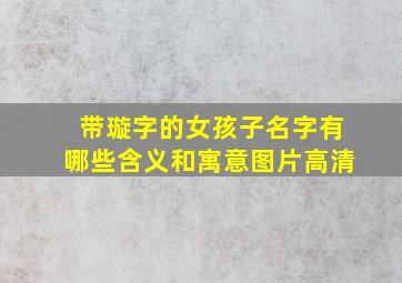 带璇字的女孩子名字有哪些含义和寓意图片高清