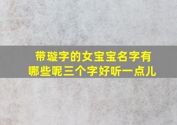 带璇字的女宝宝名字有哪些呢三个字好听一点儿