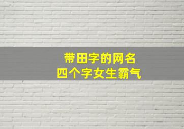 带田字的网名四个字女生霸气