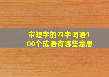 带短字的四字词语100个成语有哪些意思