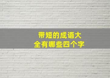 带短的成语大全有哪些四个字