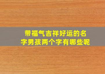 带福气吉祥好运的名字男孩两个字有哪些呢