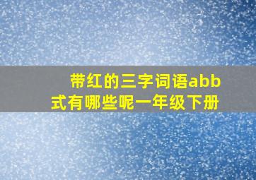 带红的三字词语abb式有哪些呢一年级下册