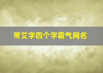 带艾字四个字霸气网名