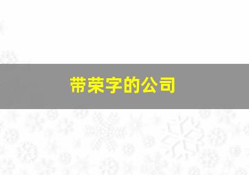 带荣字的公司