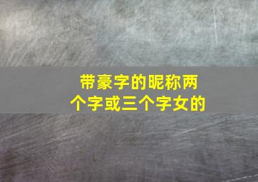 带豪字的昵称两个字或三个字女的