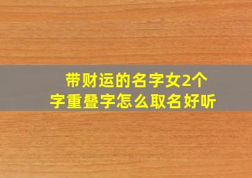 带财运的名字女2个字重叠字怎么取名好听