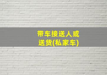 带车接送人或送货(私家车)