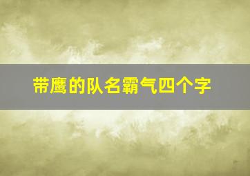 带鹰的队名霸气四个字