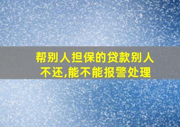 帮别人担保的贷款别人不还,能不能报警处理