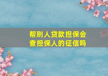 帮别人贷款担保会查担保人的征信吗