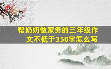 帮奶奶做家务的三年级作文不低于350字怎么写